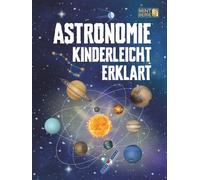Astronomie Kinderleicht Erklärt: Ein kompletter MINT-Leitfaden für 8-14-Jährige mit spannenden Weltraumfakten über Planeten, Sterne und das Universum, ... für schlaue Kids - Kinderleicht erklärt)