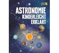 Astronomie Kinderleicht Erklärt: Ein kompletter MINT-Leitfaden für 8-14-Jährige mit spannenden Weltraumfakten über Planeten, Sterne und das Universum, ... für schlaue Kids - Kinderleicht erklärt)