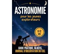 Astronomie pour les jeunes explorateurs: Journal d’observation du ciel avec guide pratique et défis - pour les 8-12 ans - une véritable expérience pour bien débuter