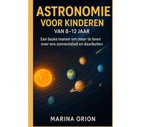 ASTRONOMIE VOOR KINDEREN VAN 8-12 JAAR: Een leuke manier om meer te leren over ons zonnestelsel en daarbuiten