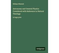 Astronomy and General Physics Considered with Reference to Natural Theology: in large print