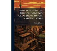 Astronomy and the Bible; or, God's Two Great Books, Nature and Revelation