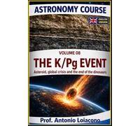ASTRONOMY COURSE . Volume 8 - The K/Pg Event: The Impact That Changed the World: Asteroid, Global Crisis and the end of the dinosaurs