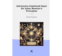 Astronomy Explained Upon Sir Isaac Newton's Principles (Classic Books)