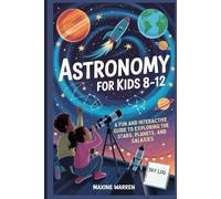 Astronomy for Kids 8-12: A Fun and Interactive Guide to Exploring the Stars, Planets, and Galaxies