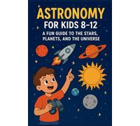 astronomy for kids 8 -12: a fun guide to the Stars, planets and the universe