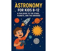 astronomy for kids 8 -12: a fun guide to the Stars, planets and the universe