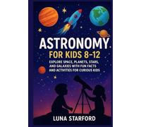 Astronomy for kids 8-12.: Explore Space, Planets, Stars, and Galaxies with Fun Facts and Activities for Curious Kids.
