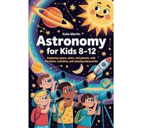 Astronomy for Kids 8-12: Exploring space, stars, and planets with fun facts, activities, and amazing discoveries
