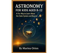 ASTRONOMY FOR KIDS AGED 8-12: A Fun Way to Learn About Our Solar System and Beyond