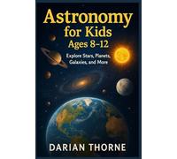 Astronomy for Kids Ages 8-12: Explore Stars, Planets, Galaxies, and More