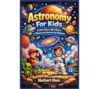 Astronomy For Kids: Explore Space, Meet Aliens, and Discover the Secrets of the Universe