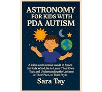 ASTRONOMY FOR KIDS WITH PDA AUTISM: A Calm and Curious Guide to Space for Kids Who Like to Learn Their Own Way and Understanding the Universe at Their Pace, in Their Style