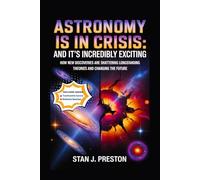 Astronomy Is In Crisis: And It's Incredibly Exciting: How New Discoveries Are Shattering Longstanding Theories and Changing the Future (Self help)