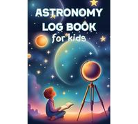 Astronomy Log Book For Kids: The perfect companion for aspiring astronomers and curious minds!