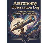 Astronomy Observation Log: A Stargazer's Journal for Recording Nights Under the Sky - 80 Observations with Eyepiece Sketch Circles, Object Data, ... & Binocular Observer's Notebook, 8.5x11