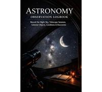 ASTRONOMY OBSERVATION LOGBOOK: Record the Night Sky, Telescope Sessions, Celestial Objects, Conditions & Discoveries