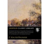 Astronomy Without a Telescope; A Guide to the Constellations, and Introduction to the Study of the Heavens with the Unassisted Sight