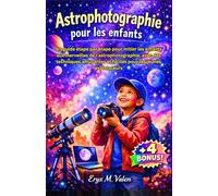 Astrophotographie pour les enfants: Un guide étape par étape pour initier les enfants aux merveilles de l'astrophotographie, avec des techniques ... les jeunes explorateurs (FRENCH USER GUIDES)