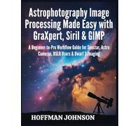 Astrophotography Image Processing Made Easy with GraXpert, Siril & GIMP: A Beginner-to-Pro Workflow Guide for Seestar, Astro Cameras, DSLR Users & ... (Simplified Astro Image Processing Guides)