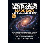 Astrophotography Image Processing Made Easy with GraXpert, Siril & GIMP: A Full-Color Illustrated Guide to Stacking, Enhancing and Finishing Deep-Sky ... (Astro Image Processing Guides Made Easy)
