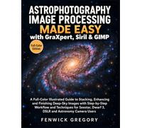 Astrophotography Image Processing Made Easy with GraXpert, Siril & GIMP: A Full-Color Illustrated Guide to Stacking, Enhancing and Finishing Deep-Sky ... (Astro Image Processing Guides Made Easy)