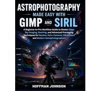 Astrophotography Made Easy With GIMP And Siril: A Beginner-to-Pro Workflow Guide to Master Deep-Sky Imaging, Stacking, and Advanced Processing ... (Simplified Astro Image Processing Guides)