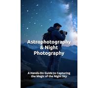 Astrophotography & Night Photography: A Hands-On Guide to Capturing the Magic of the Night Sky