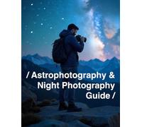 Astrophotography & Night Photography Guide: A Hands-On Guide to Capturing the Magic of the Night Sky