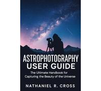 Astrophotography user guide: The Ultimate Handbook for Capturing the Beauty of the Universe