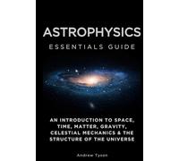 Astrophysics Essentials Guide: An Introduction to Space, Time, Matter, Gravity, Celestial Mechanics & the Structure of the Universe (Essentials Guides)