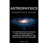 Astrophysics Essentials Guide: An Introduction to Space, Time, Matter, Gravity, Celestial Mechanics & the Structure of the Universe (Essentials Guides)