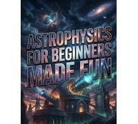 Astrophysics for Beginners Made Fun: A Hands-On Journey Through the Cosmos