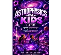Astrophysics for Kids (8-12): A Beginner Friendly Adventure Through the Cosmos with Fun Facts, Creative Activities, and Scientific Discovery