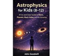 Astrophysics for Kids (8-12): A Fun and Clear Guide to Stars, Planets, Black Holes, and the Universe
