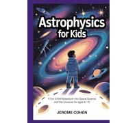 Astrophysics for Kids: A Fun STEM Adventure into Space Science and the Universe for Ages 8 -12