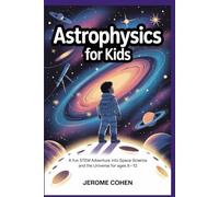 Astrophysics for Kids: A Fun STEM Adventure into Space Science and the Universe for Ages 8 -12