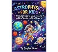 Astrophysics for kids: A Simple Guide to Stars, Planets, and the Wonders of the Universe