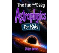 Astrophysics for Kids: The Fun and Easy Guide to the Science of Space, Galaxies, and the Universe (STEM Books for Kids)