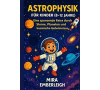 ASTROPHYSIK FÜR KINDER (8-12 JAHRE): Eine spannende Reise durch Sterne, Planeten und kosmische Geheimnisse