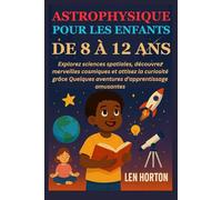 ASTROPHYSIQUE POUR LES ENFANTS DE 8 À 12 ANS: Explorez sciences spatiales, découvrez merveilles cosmiques et attisez la curiosité grâce Quelques aventures d'apprentissage amusantes