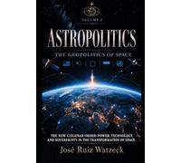 Astropolitics The Geopolitics of Space - Volume II: The New Cislunar Order: Power, Technology, and Sovereignty in the Transformation of Space