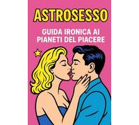 ASTROSESSO - Guida ironica ai pianeti del piacere: L’astrologia è, in fondo, l’app di dating più antica del mondo