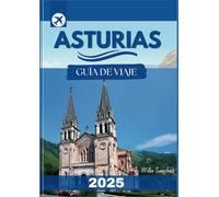 Asturias Guía de Viaje 2025-2026: Revelando los secretos mejor guardados del norte de España: desde acantilados escarpados y valles exuberantes hasta tradiciones antiguas y una deliciosa cocina local