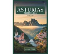 Asturias Reiseführer 2026-2027: Ein Ratführer für Erstbesucher zu Oviedo, Covadonga, den Picos de Europa, Llanes und der wilden Küste Nordspaniens mit ... reizvollen Routen und einfachen Reiserouten