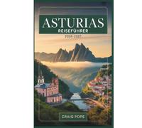 Asturias Reiseführer 2026-2027: Ein Ratführer für Erstbesucher zu Oviedo, Covadonga, den Picos de Europa, Llanes und der wilden Küste Nordspaniens mit ... reizvollen Routen und einfachen Reiserouten