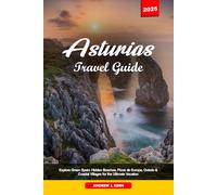 ASTURIAS TRAVEL GUIDE 2025: Explore Green Spain: Hidden Beaches, Picos de Europa, Oviedo & Coastal Villages for the Ultimate Vacation