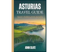 Asturias Travel Guide: Spain's Hidden Green Paradise: Discover Oviedo Cathedral, the Picos de Europa, Covadonga Lakes, Gijón's Roman Baths, Cudillero ... Coastal Trails, and the Camino Primitivo