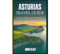 Asturias Travel Guide: Spain's Hidden Green Paradise: Discover Oviedo Cathedral, the Picos de Europa, Covadonga Lakes, Gijón's Roman Baths, Cudillero ... Coastal Trails, and the Camino Primitivo