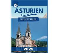 Asturien Reiseführer 2025-2026: Entdecken Sie die bestgehüteten Geheimnisse Nordspaniens - von schroffen Klippen und üppigen Tälern bis hin zu alten Traditionen und köstlicher lokaler Küche